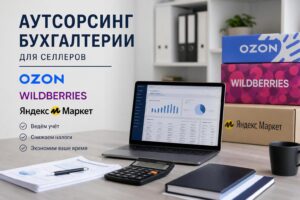 Аутсорсинг бухгалтерии для селлеров OZON, Wildberries, Яндекс Маркет: как снять головную боль и не потерять прибыль